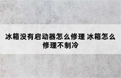 冰箱没有启动器怎么修理 冰箱怎么修理不制冷